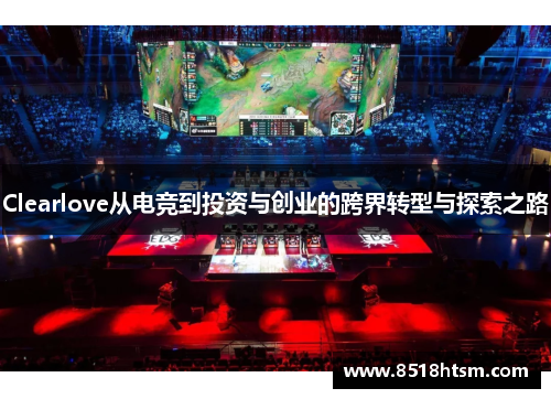 Clearlove从电竞到投资与创业的跨界转型与探索之路