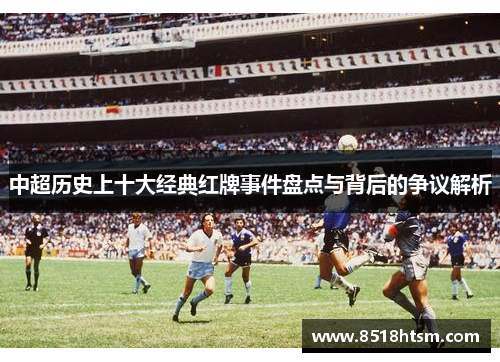 中超历史上十大经典红牌事件盘点与背后的争议解析