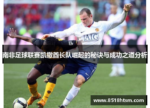 南非足球联赛凯撒酋长队崛起的秘诀与成功之道分析