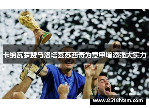 卡纳瓦罗赞马洛塔签苏西奇为意甲增添强大实力