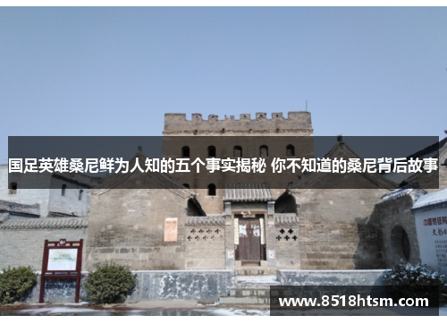 国足英雄桑尼鲜为人知的五个事实揭秘 你不知道的桑尼背后故事