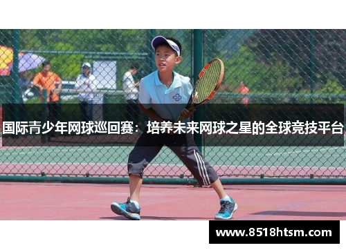 国际青少年网球巡回赛：培养未来网球之星的全球竞技平台