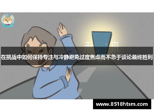 在挑战中如何保持专注与冷静避免过度焦虑而不急于谈论最终胜利