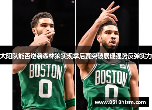 太阳队能否逆袭森林狼实现季后赛突破展现强势反弹实力