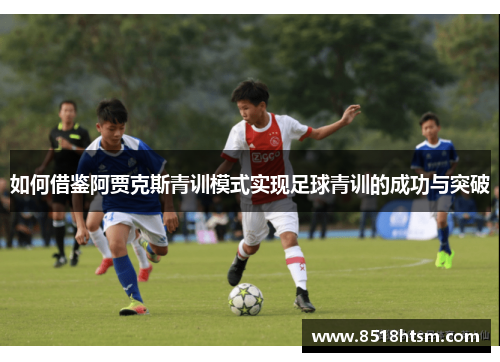 如何借鉴阿贾克斯青训模式实现足球青训的成功与突破