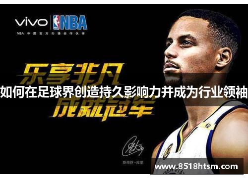 如何在足球界创造持久影响力并成为行业领袖
