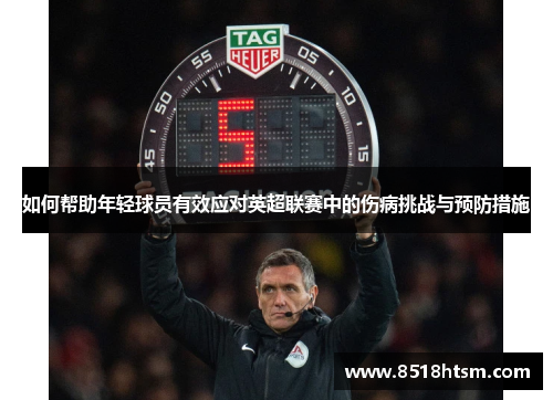 如何帮助年轻球员有效应对英超联赛中的伤病挑战与预防措施