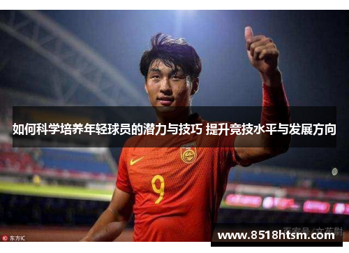 如何科学培养年轻球员的潜力与技巧 提升竞技水平与发展方向