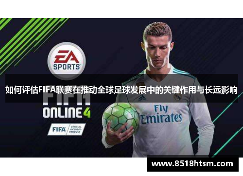 如何评估FIFA联赛在推动全球足球发展中的关键作用与长远影响