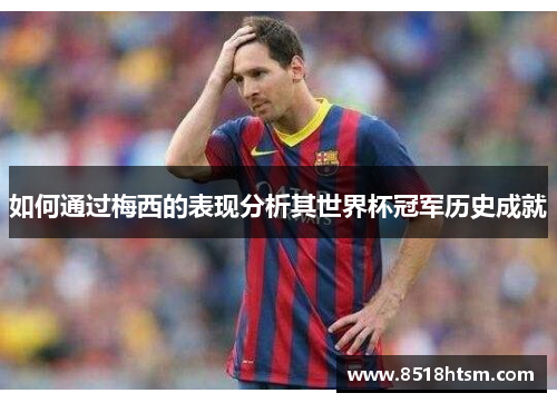 如何通过梅西的表现分析其世界杯冠军历史成就