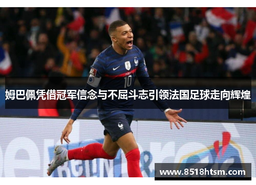 姆巴佩凭借冠军信念与不屈斗志引领法国足球走向辉煌