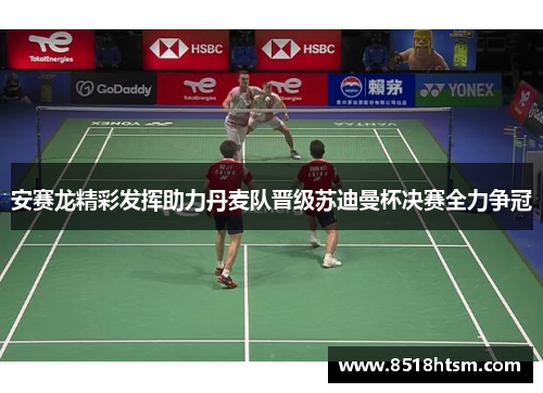 安赛龙精彩发挥助力丹麦队晋级苏迪曼杯决赛全力争冠