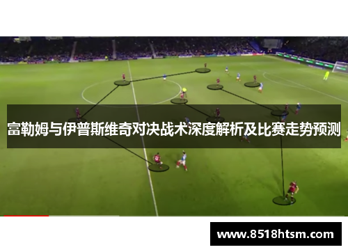 富勒姆与伊普斯维奇对决战术深度解析及比赛走势预测