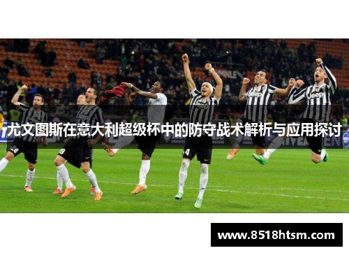 尤文图斯在意大利超级杯中的防守战术解析与应用探讨