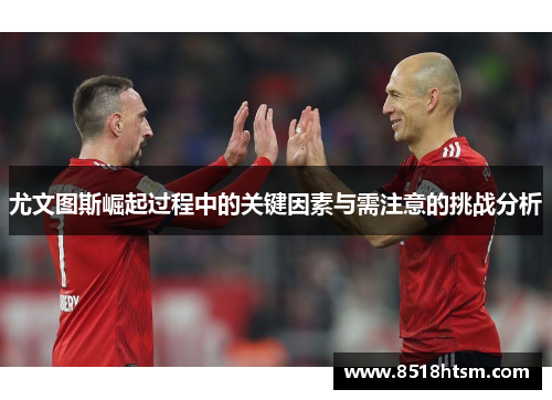 尤文图斯崛起过程中的关键因素与需注意的挑战分析