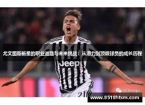 尤文图斯新星的职业道路与未来挑战：从潜力到顶级球员的成长历程