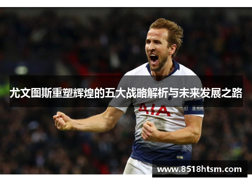 尤文图斯重塑辉煌的五大战略解析与未来发展之路