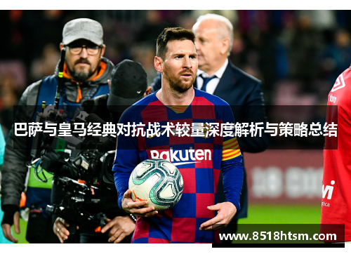 巴萨与皇马经典对抗战术较量深度解析与策略总结