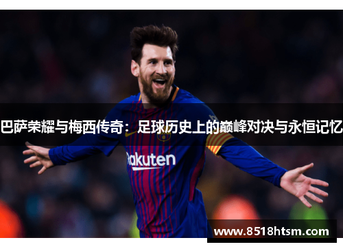 巴萨荣耀与梅西传奇：足球历史上的巅峰对决与永恒记忆